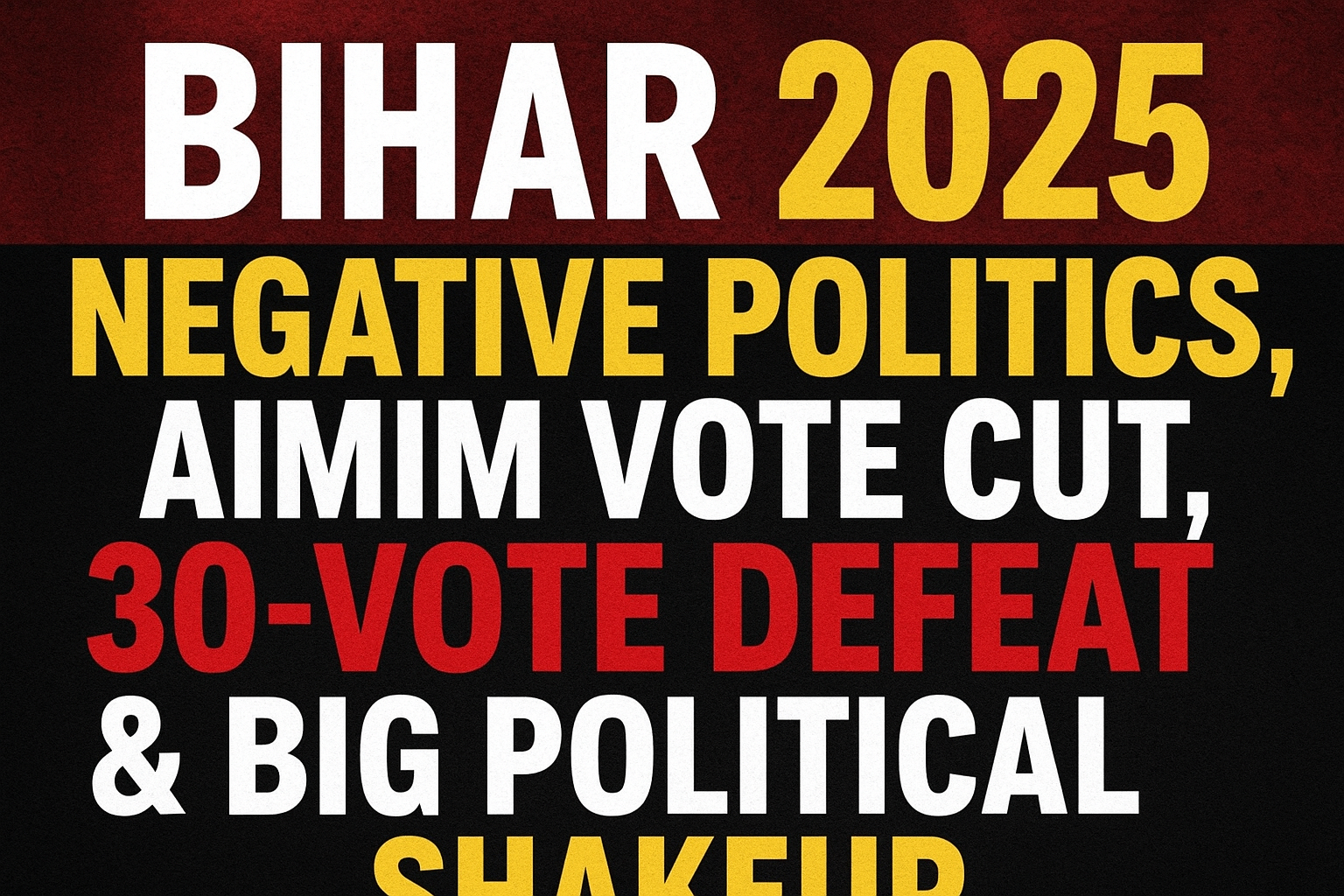 Bihar Election 2025: Negative Politics, AIMIM Vote Cut, 30-Vote Defeat & Big Political Shakeup
