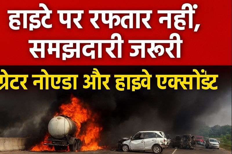 हाइवे एक्सीडेंट अलर्ट: 1 ग्रेटर नोएडा और यमुना एक्सप्रेसवे हादसों से सीखें सेफ ड्राइविंग के सबक